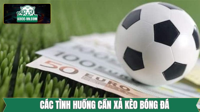 Xả Kèo Bóng Đá - Bí Quyết Giúp Hạn Chế Thua Lỗ Ở Mức Tối Đa 3 Trường hợp xả kèo bóng đá thường xuất hiện